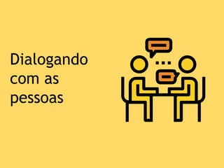 Dialogando
com as
pessoas
 