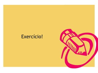 Exercício!
 