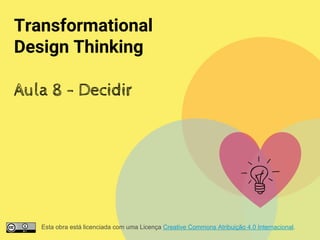 Transformational
Design Thinking
Aula 8 - Decidir
Esta obra está licenciada com uma Licença Creative Commons Atribuição 4.0 Internacional.
 