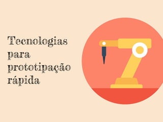 Tecnologias
para
prototipação
rápida
 