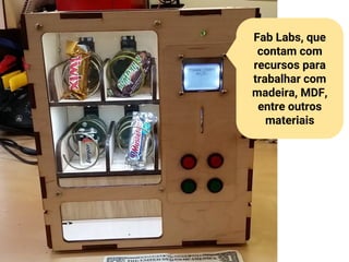 Fab Labs, que
contam com
recursos para
trabalhar com
madeira, MDF,
entre outros
materiais
 