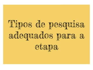 Tipos de pesquisa
adequados para a
etapa
 
