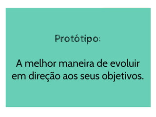 Protótipo:
A melhor maneira de evoluir
em direção aos seus objetivos.
 