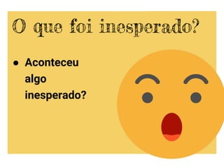 ● Aconteceu
algo
inesperado?
O que foi inesperado?
 
