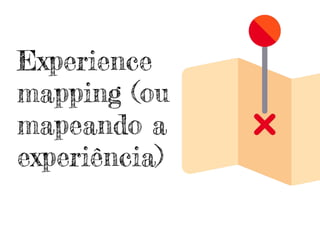 Experience
mapping (ou
mapeando a
experiência)
 