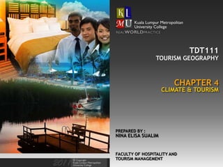 TDT111
FACULTY OF HOSPITALITY AND
TOURISM MANAGEMENT
PREPARED BY :
NINA ELISA SUALIM
CHAPTER 4
TOURISM GEOGRAPHY
CLIMATE & TOURISM
 