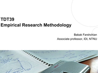 TDT39
Empirical Research Methodology
Babak Farshchian
Associate professor, IDI, NTNU
Name, title of the presentation
 