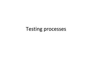 Testing processes 
 