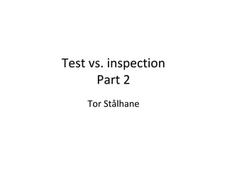 Test vs. inspection
      Part 2
    Tor Stålhane
 
