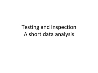Testing and inspection
 A short data analysis 
 