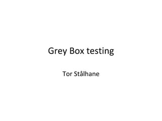 Grey Box testing

   Tor Stålhane
 