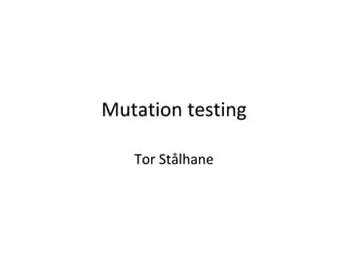 Mutation testing

   Tor Stålhane
 
