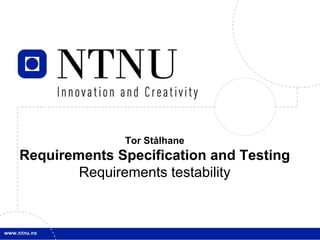 Tor Stålhane
Requirements Specification and Testing
        Requirements testability
 