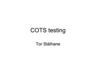COTS testing

 Tor Stålhane
 