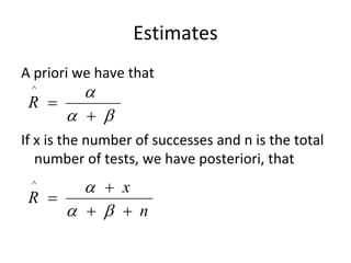 Estimates 
A priori we have that 
 ^        
 R 
         
If x is the number of successes and n is the total 
   number of tests, we have posteriori, that
 ^       x
 R 
         n
 