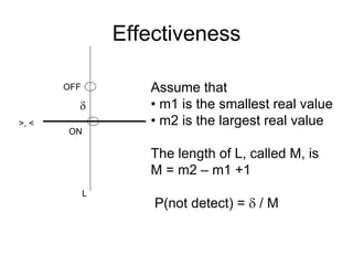 Effectiveness

       OFF          Assume that
                   • m1 is the smallest real value
>, <                • m2 is the largest real value
       ON

                    The length of L, called M, is
                    M = m2 – m1 +1
             L
                     P(not detect) =  / M
 