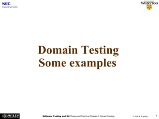 Domain Testing
Some examples



Software Testing and QA Theory and Practice (Chapter 6: Domain Testing)   © Naik & Tripathy   1
 