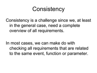 Consistency
Consistency is a challenge since we, at least
 in the general case, need a complete
 overview of all requirements.

In most cases, we can make do with
  checking all requirements that are related
  to the same event, function or parameter.
 