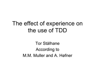 The effect of experience on
      the use of TDD

          Tor Stålhane
          According to
    M.M. Muller and A. Høfner
 