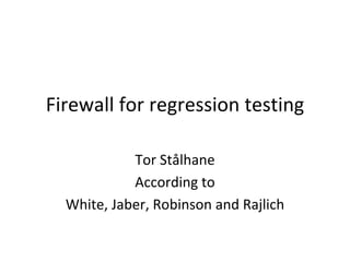 Firewall for regression testing

            Tor Stålhane
            According to
  White, Jaber, Robinson and Rajlich 
 