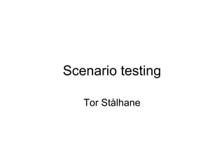Scenario testing

   Tor Stålhane
 