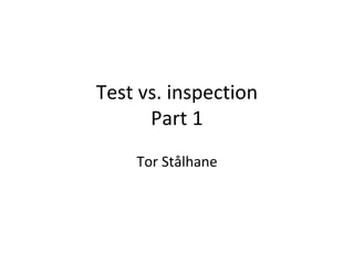 Test vs. inspection
      Part 1 
    Tor Stålhane
 