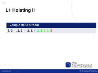 77

     L1 Hoisting II


       Example delta stream
       2, 3, 1, 2, 3, 1, 2, 3, 1, 2, 3, 1, 2, 3




www.ntnu.no                                       M. Grannæs, Prefetching
 