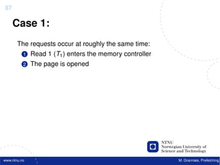 87

     Case 1:
       The requests occur at roughly the same time:
          1   Read 1 (T1 ) enters the memory controller
          2   The page is opened




www.ntnu.no                                               M. Grannæs, Prefetching
 