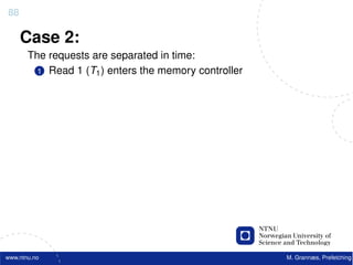 88

     Case 2:
       The requests are separated in time:
         1 Read 1 (T1 ) enters the memory controller




www.ntnu.no                                            M. Grannæs, Prefetching
 