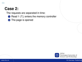 88

     Case 2:
       The requests are separated in time:
         1 Read 1 (T1 ) enters the memory controller
         2 The page is opened




www.ntnu.no                                            M. Grannæs, Prefetching
 