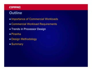 Outline
l Importance   of Commercial Workloads
l Commercial   Workload Requirements
l Trends   in Processor Design
l Piranha

l Design   Methodology
l Summary
 
