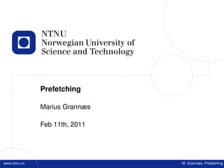 Prefetching

              Marius Grannæs

              Feb 11th, 2011




www.ntnu.no                    M. Grannæs, Prefetching
 