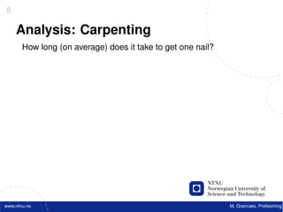 8

    Analysis: Carpenting
       How long (on average) does it take to get one nail?




www.ntnu.no                                                  M. Grannæs, Prefetching
 