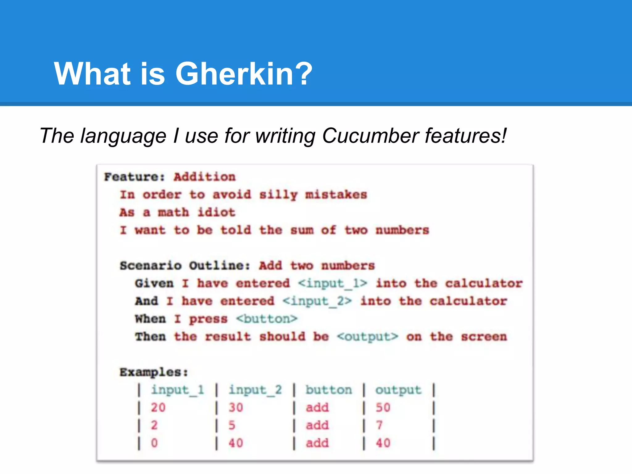 What is Gherkin?
The language I use for writing Cucumber features!
 