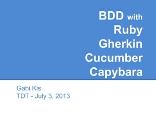 BDD with
Ruby
Gherkin
Cucumber
Capybara
Gabi Kis
TDT - July 3, 2013
 
