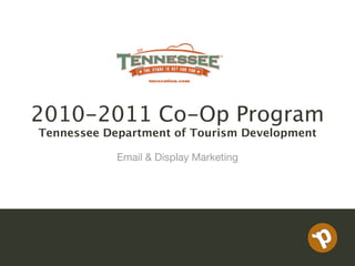 2010-2011 Co-Op Program
Tennessee Department of Tourism Development

            Email & Display Marketing
 