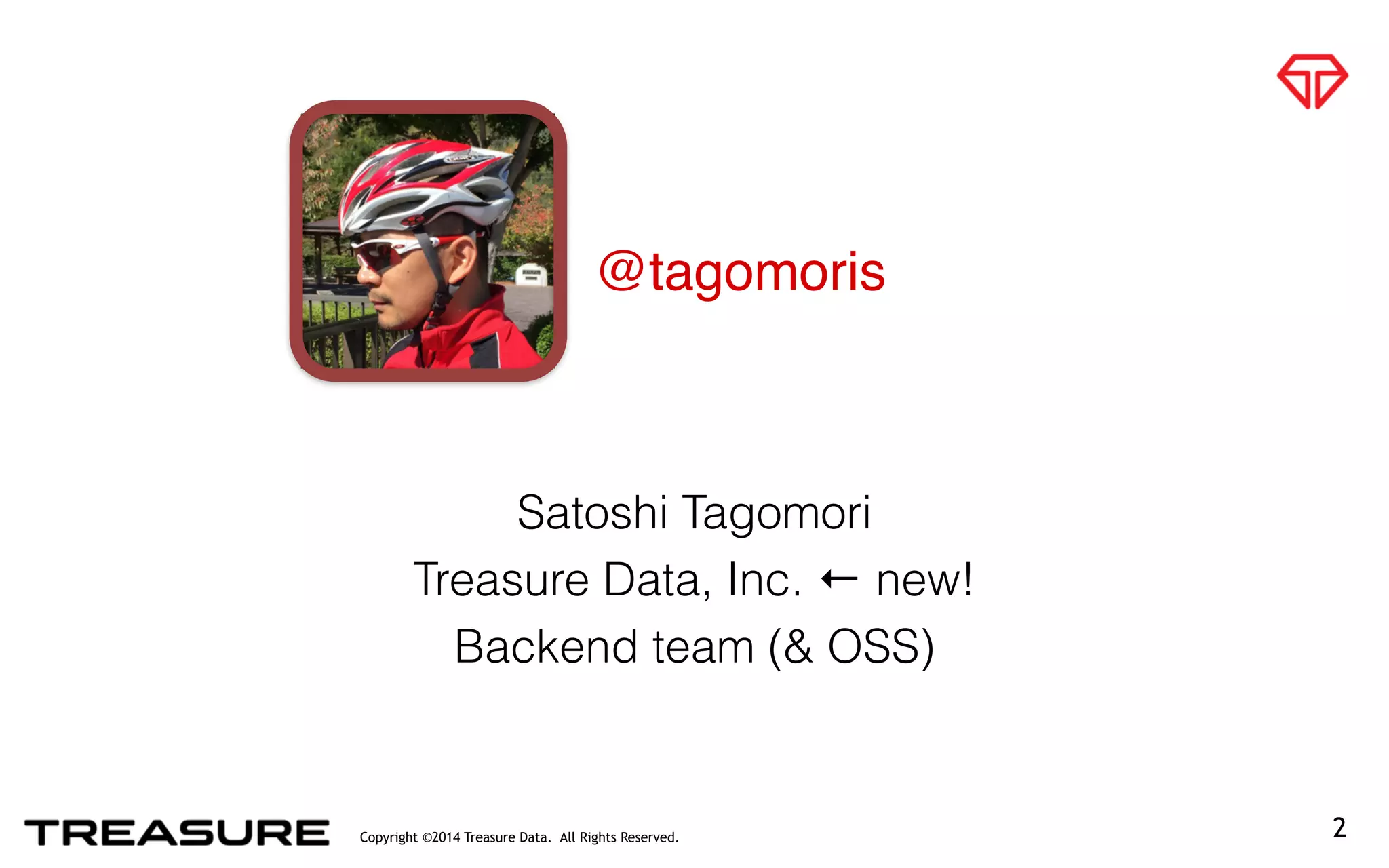 Copyright ©2014 Treasure Data. All Rights Reserved.
@tagomoris
Satoshi Tagomori
Treasure Data, Inc. ← new!
Backend team (& OSS)
2