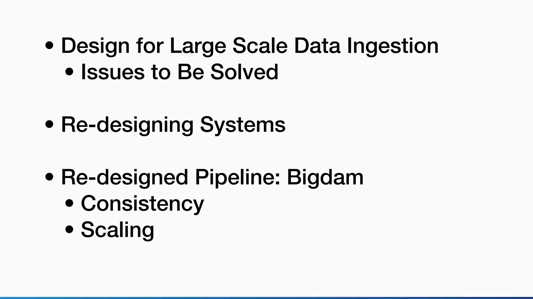 • Design for Large Scale Data Ingestion
• Issues to Be Solved
• Re-designing Systems
• Re-designed Pipeline: Bigdam
• Consistency
• Scaling
 