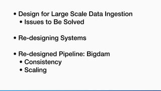 • Design for Large Scale Data Ingestion
• Issues to Be Solved
• Re-designing Systems
• Re-designed Pipeline: Bigdam
• Consistency
• Scaling
 