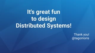 It's great fun
to design
Distributed Systems!
Thank you!
@tagomoris
 