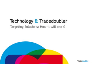 Technology & Tradedoubler
    Targeting Solutions: How it will work?




1
 