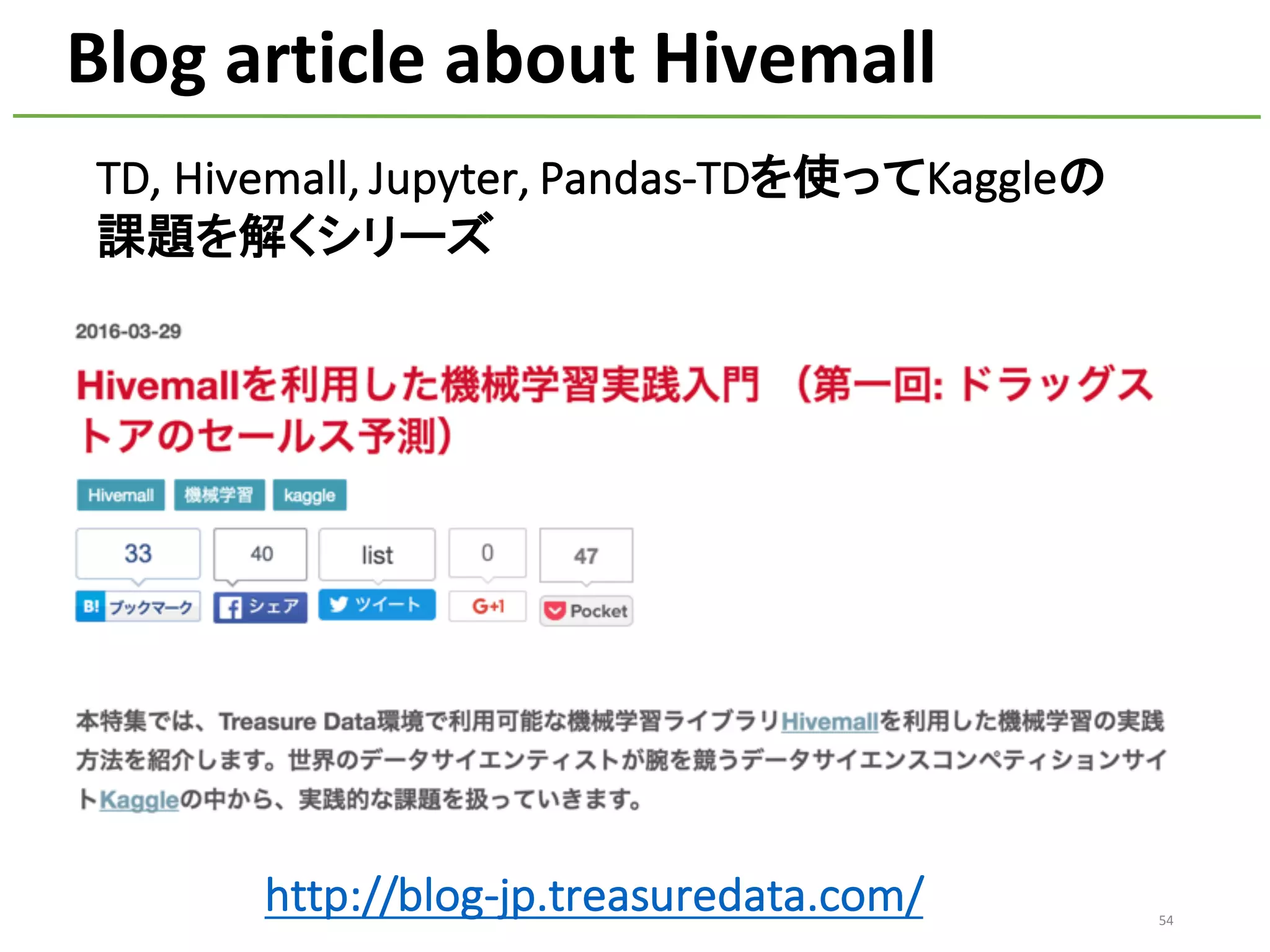 54
Blog	article	about	Hivemall
http://blog-jp.treasuredata.com/
TD,	Hivemall,	Jupyter,	Pandas-TDを使ってKaggleの
課題を解くシリーズ
 