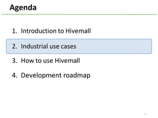 Agenda
1. Introduction	to	Hivemall
2. Industrial	use	cases
3. How	to	use	Hivemall
4. Development	roadmap
20
 