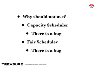 Copyright	
  ©2015	
  Treasure	
  Data.	
  	
  All	
  Rights	
  Reserved.
• Why should not use?
• Capacity Scheduler
• There is a bug
• Fair Scheduler
• There is a bug
 