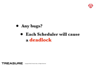 Copyright	
  ©2015	
  Treasure	
  Data.	
  	
  All	
  Rights	
  Reserved.
• Any bugs?
• Each Scheduler will cause
a deadlock
 