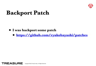 Copyright	
  ©2015	
  Treasure	
  Data.	
  	
  All	
  Rights	
  Reserved.
Backport Patch
• I was backport some patch
• https://github.com/ryukobayashi/patches
 