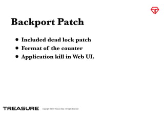 Copyright	
  ©2015	
  Treasure	
  Data.	
  	
  All	
  Rights	
  Reserved.
Backport Patch
• Included dead lock patch
• Format of the counter
• Application kill in Web UI.
 