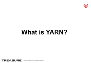 Copyright	
  ©2015	
  Treasure	
  Data.	
  	
  All	
  Rights	
  Reserved.
What is YARN?
 