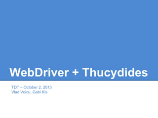 WebDriver + Thucydides
TDT – October 2, 2013
Vlad Voicu, Gabi Kis
 