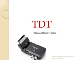 TDT
Televisão Digital Terrestre




                     Trabalho realizado por: Ana Luísa Nº1 e
                     Catarina Nº3 CEFIII
 